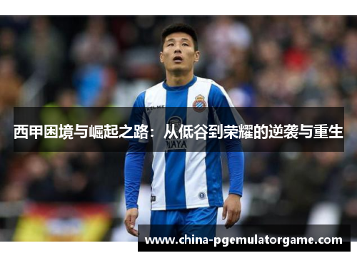 西甲困境与崛起之路：从低谷到荣耀的逆袭与重生