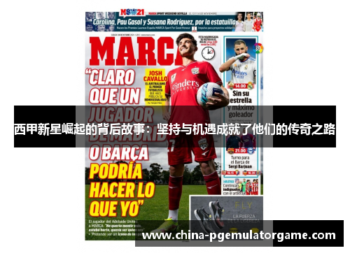 西甲新星崛起的背后故事：坚持与机遇成就了他们的传奇之路