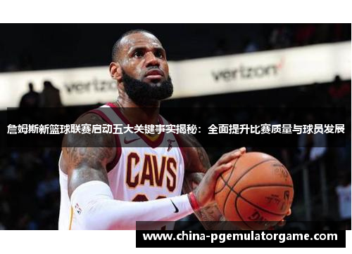 詹姆斯新篮球联赛启动五大关键事实揭秘：全面提升比赛质量与球员发展