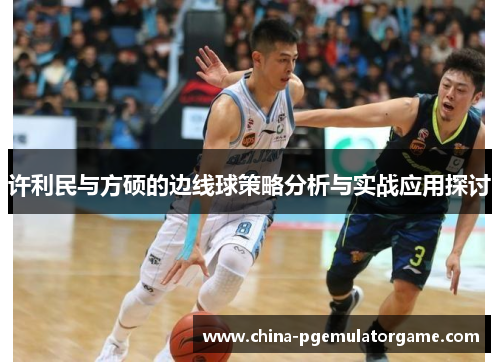 许利民与方硕的边线球策略分析与实战应用探讨 许利民与方硕的边线球策略分析与实战应用探讨