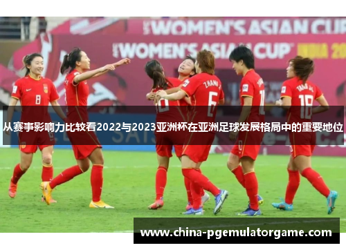 从赛事影响力比较看2022与2023亚洲杯在亚洲足球发展格局中的重要地位 从赛事影响力比较看2022与2023亚洲杯在亚洲足球发展格局中的重要地位