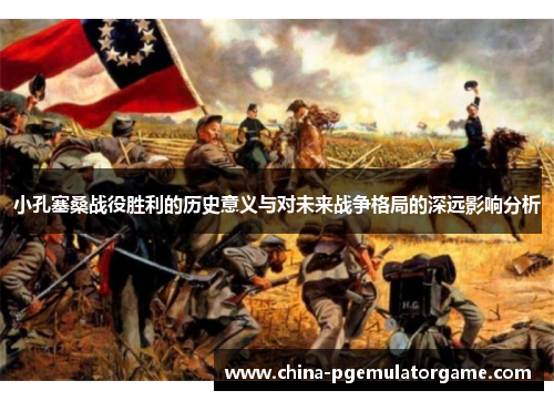 小孔塞桑战役胜利的历史意义与对未来战争格局的深远影响分析