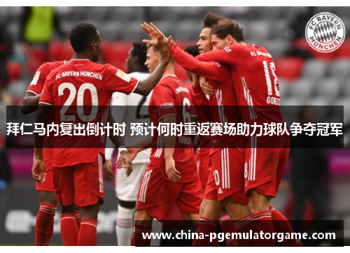 拜仁马内复出倒计时 预计何时重返赛场助力球队争夺冠军 拜仁马内复出倒计时 预计何时重返赛场助力球队争夺冠军