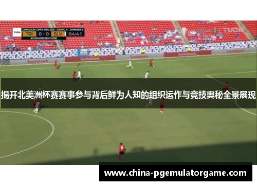揭开北美洲杯赛赛事参与背后鲜为人知的组织运作与竞技奥秘全景展现 揭开北美洲杯赛赛事参与背后鲜为人知的组织运作与竞技奥秘全景展现