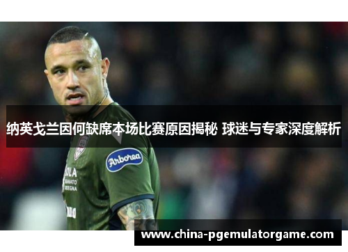 纳英戈兰因何缺席本场比赛原因揭秘 球迷与专家深度解析 纳英戈兰因何缺席本场比赛原因揭秘 球迷与专家深度解析