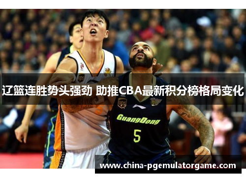 辽篮连胜势头强劲 助推CBA最新积分榜格局变化