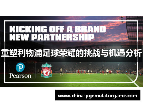 重塑利物浦足球荣耀的挑战与机遇分析 重塑利物浦足球荣耀的挑战与机遇分析