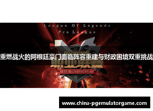 重燃战火的阿根廷豪门面临阵容重建与财政困境双重挑战