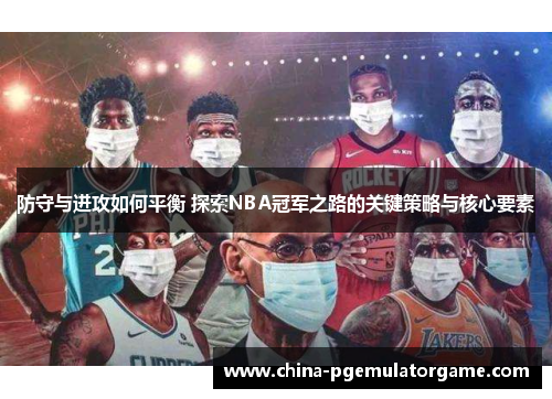 防守与进攻如何平衡 探索NBA冠军之路的关键策略与核心要素