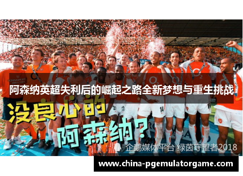阿森纳英超失利后的崛起之路全新梦想与重生挑战 阿森纳英超失利后的崛起之路全新梦想与重生挑战