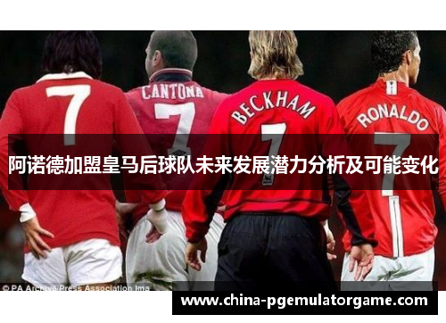 阿诺德加盟皇马后球队未来发展潜力分析及可能变化 阿诺德加盟皇马后球队未来发展潜力分析及可能变化