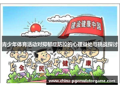 青少年体育活动对抑郁症防控的心理益处与挑战探讨