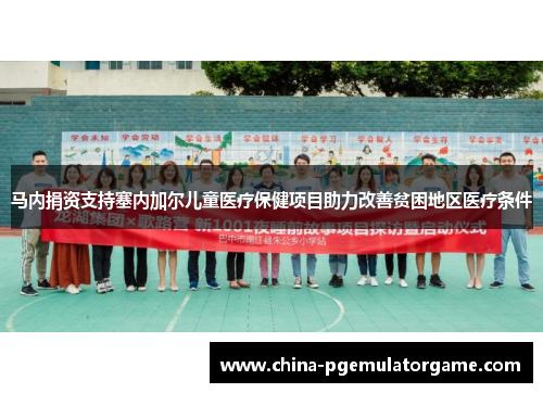 马内捐资支持塞内加尔儿童医疗保健项目助力改善贫困地区医疗条件