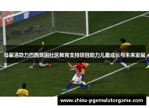 马塞洛致力巴西贫困社区教育支持项目助力儿童成长与未来发展