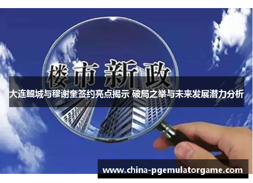 大连鲲城与穆谢奎签约亮点揭示 破局之举与未来发展潜力分析