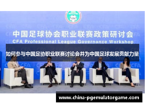 如何参与中国足协职业联赛讨论会并为中国足球发展贡献力量