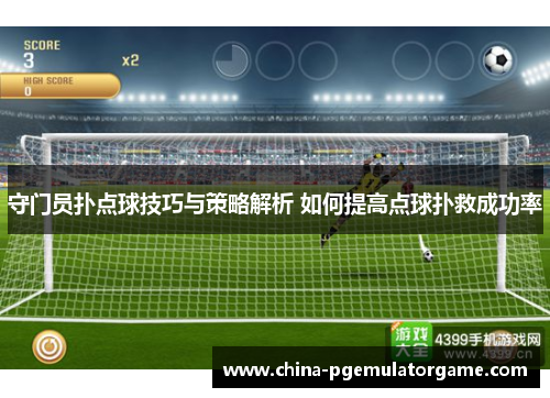 守门员扑点球技巧与策略解析 如何提高点球扑救成功率