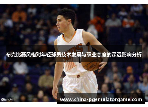 布克比赛风格对年轻球员技术发展与职业态度的深远影响分析