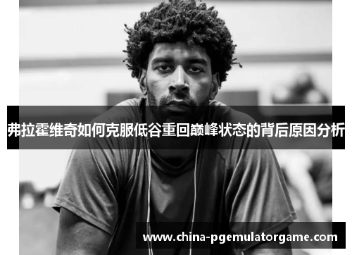 弗拉霍维奇如何克服低谷重回巅峰状态的背后原因分析