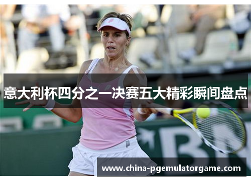 意大利杯四分之一决赛五大精彩瞬间盘点