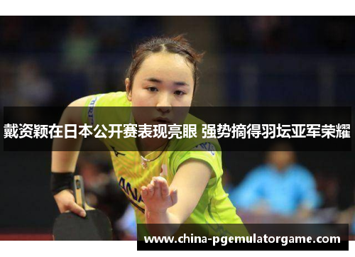 戴资颖在日本公开赛表现亮眼 强势摘得羽坛亚军荣耀