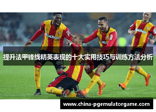 提升法甲锋线精英表现的十大实用技巧与训练方法分析