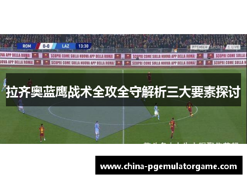 拉齐奥蓝鹰战术全攻全守解析三大要素探讨