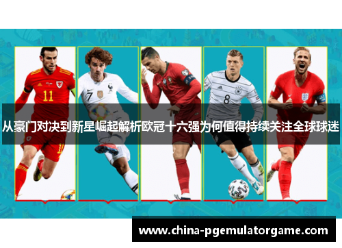 从豪门对决到新星崛起解析欧冠十六强为何值得持续关注全球球迷
