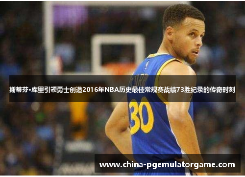 斯蒂芬·库里引领勇士创造2016年NBA历史最佳常规赛战绩73胜纪录的传奇时刻