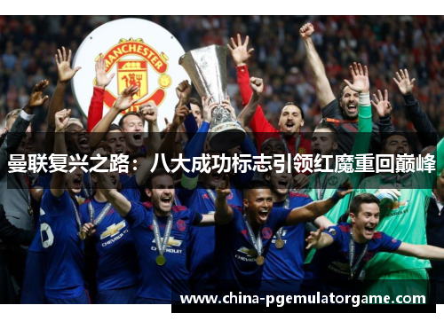 曼联复兴之路：八大成功标志引领红魔重回巅峰