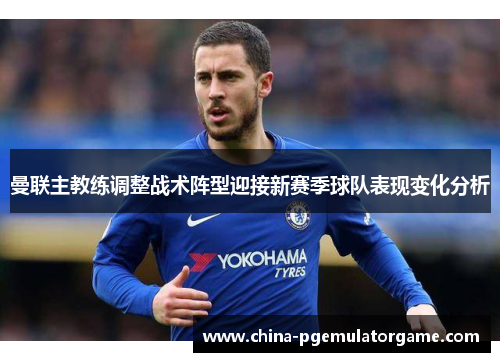 曼联主教练调整战术阵型迎接新赛季球队表现变化分析