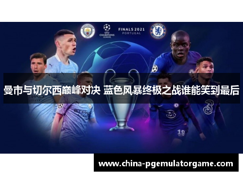 曼市与切尔西巅峰对决 蓝色风暴终极之战谁能笑到最后 曼市与切尔西巅峰对决 蓝色风暴终极之战谁能笑到最后