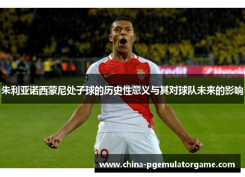 朱利亚诺西蒙尼处子球的历史性意义与其对球队未来的影响