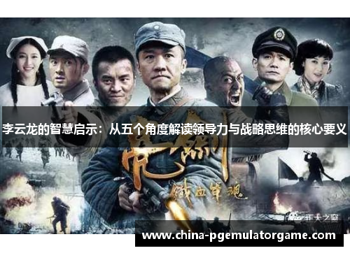 李云龙的智慧启示：从五个角度解读领导力与战略思维的核心要义