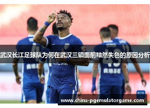 武汉长江足球队为何在武汉三镇面前黯然失色的原因分析