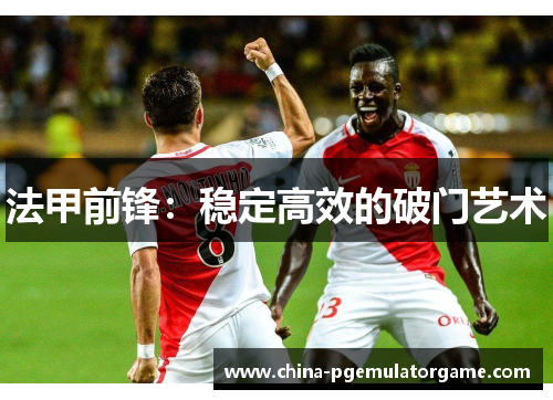 法甲前锋：稳定高效的破门艺术