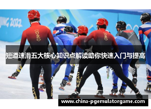 短道速滑五大核心知识点解读助你快速入门与提高