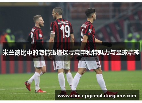 米兰德比中的激情碰撞探寻意甲独特魅力与足球精神