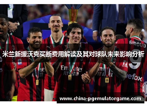 米兰新援沃克买断费用解读及其对球队未来影响分析 米兰新援沃克买断费用解读及其对球队未来影响分析