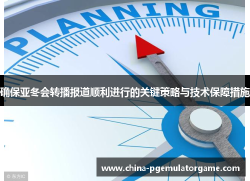 确保亚冬会转播报道顺利进行的关键策略与技术保障措施 确保亚冬会转播报道顺利进行的关键策略与技术保障措施
