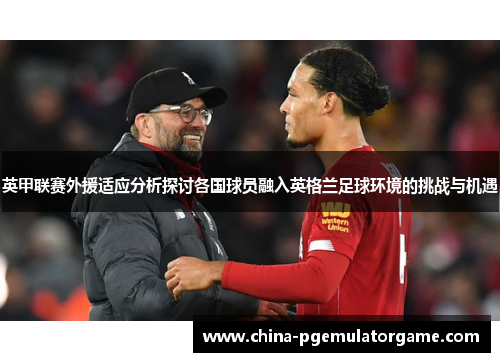 英甲联赛外援适应分析探讨各国球员融入英格兰足球环境的挑战与机遇