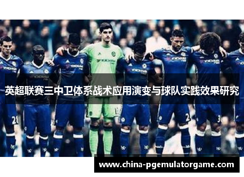 英超联赛三中卫体系战术应用演变与球队实践效果研究