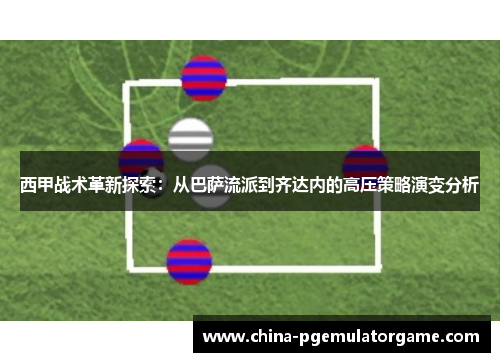 西甲战术革新探索:从巴萨流派到齐达内的高压策略演变分析 西甲战术革新探索:从巴萨流派到齐达内的高压策略演变分析