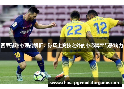 西甲球迷心理战解析：球场上竞技之外的心态博弈与影响力