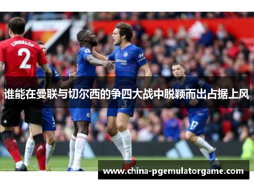 谁能在曼联与切尔西的争四大战中脱颖而出占据上风
