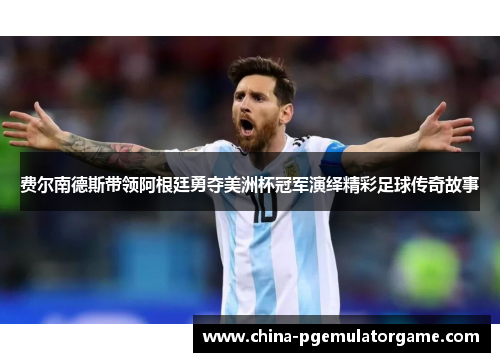 费尔南德斯带领阿根廷勇夺美洲杯冠军演绎精彩足球传奇故事 费尔南德斯带领阿根廷勇夺美洲杯冠军演绎精彩足球传奇故事