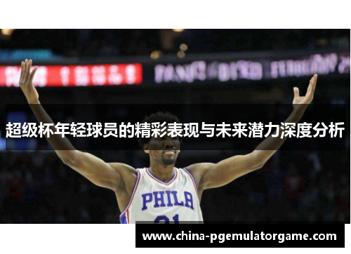 超级杯年轻球员的精彩表现与未来潜力深度分析