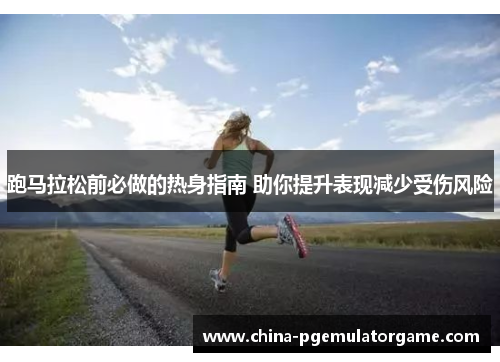 跑马拉松前必做的热身指南 助你提升表现减少受伤风险