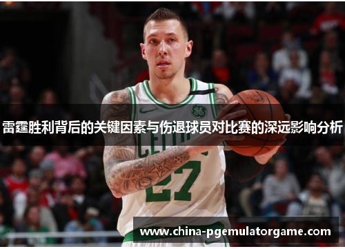 雷霆胜利背后的关键因素与伤退球员对比赛的深远影响分析